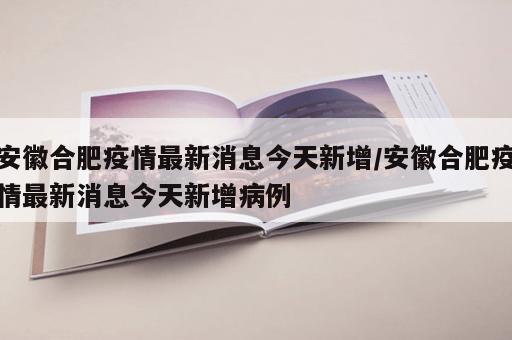 安徽合肥疫情最新消息今天新增/安徽合肥疫情最新消息今天新增病例