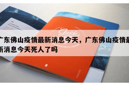广东佛山疫情最新消息今天，广东佛山疫情最新消息今天死人了吗