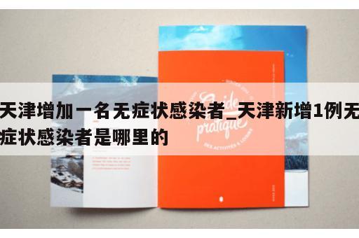 天津增加一名无症状感染者_天津新增1例无症状感染者是哪里的