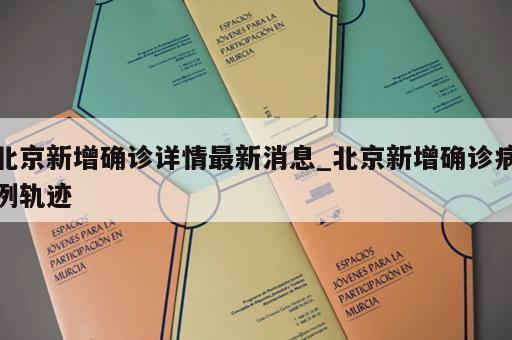 北京新增确诊详情最新消息_北京新增确诊病例轨迹