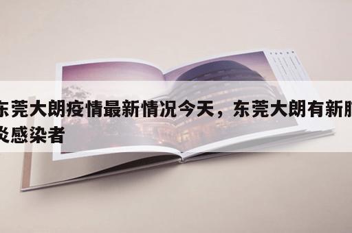 东莞大朗疫情最新情况今天，东莞大朗有新肺炎感染者