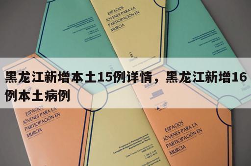 黑龙江新增本土15例详情，黑龙江新增16例本土病例