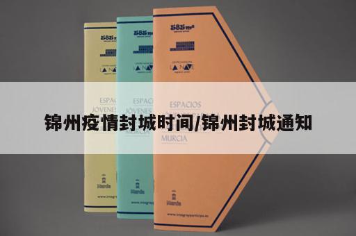 锦州疫情封城时间/锦州封城通知 锦州疫情封城时间/锦州封城通知