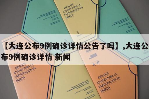 【大连公布9例确诊详情公告了吗】,大连公布9例确诊详情 新闻