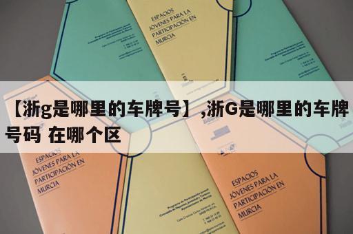 【浙g是哪里的车牌号】,浙G是哪里的车牌号码 在哪个区