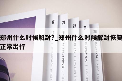 郑州什么时候解封?_郑州什么时候解封恢复正常出行