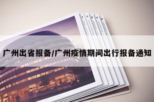 广州出省报备/广州疫情期间出行报备通知