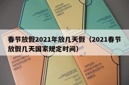 春节放假2021年放几天假（2021春节放假几天国家规定时间）