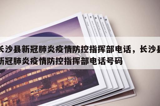 长沙县新冠肺炎疫情防控指挥部电话，长沙县新冠肺炎疫情防控指挥部电话号码
