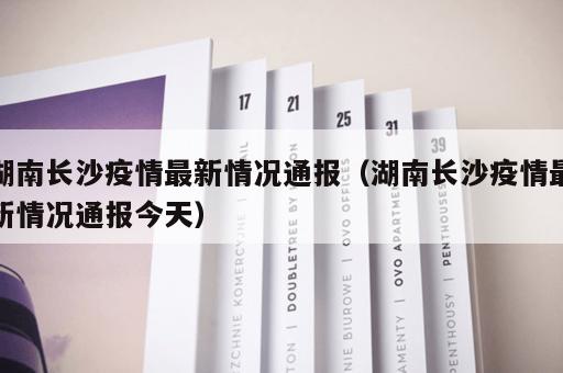 湖南长沙疫情最新情况通报（湖南长沙疫情最新情况通报今天）