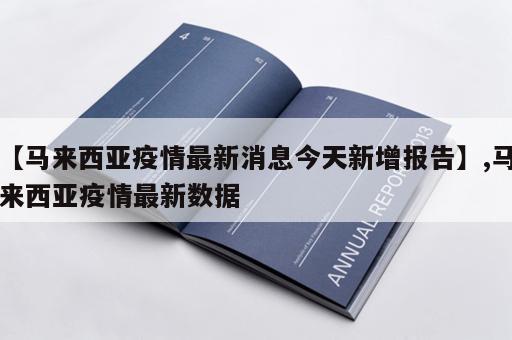 【马来西亚疫情最新消息今天新增报告】,马来西亚疫情最新数据