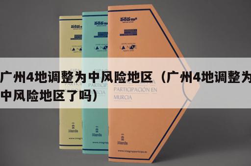 广州4地调整为中风险地区（广州4地调整为中风险地区了吗）