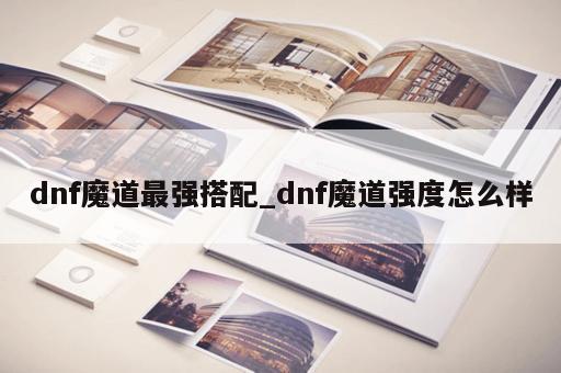 dnf魔道最强搭配_dnf魔道强度怎么样