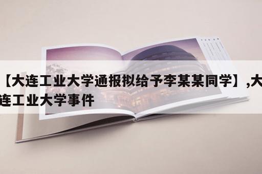 【大连工业大学通报拟给予李某某同学】,大连工业大学事件