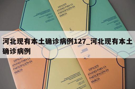 河北现有本土确诊病例127_河北现有本土确诊病例