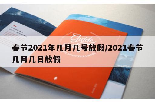春节2021年几月几号放假/2021春节几月几日放假