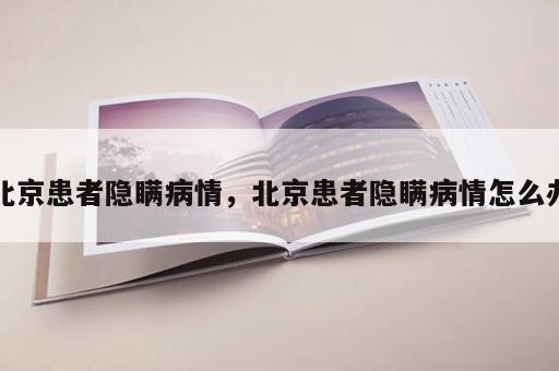 北京患者隐瞒病情，北京患者隐瞒病情怎么办