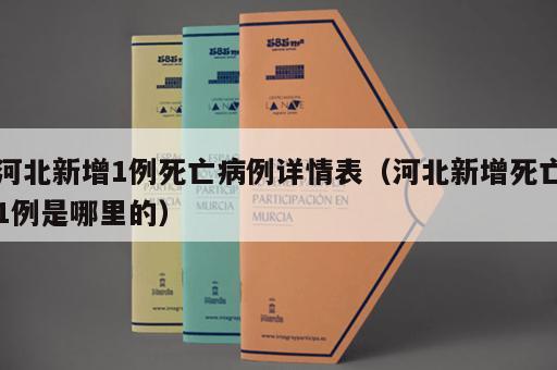 河北新增1例死亡病例详情表（河北新增死亡1例是哪里的）