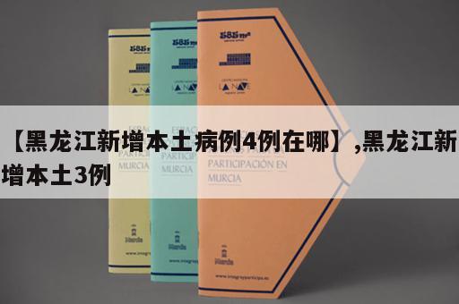 【黑龙江新增本土病例4例在哪】,黑龙江新增本土3例