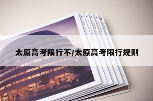 太原高考限行不/太原高考限行规则 太原高考限行不/太原高考限行规则