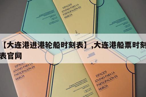 【大连港进港轮船时刻表】,大连港船票时刻表官网