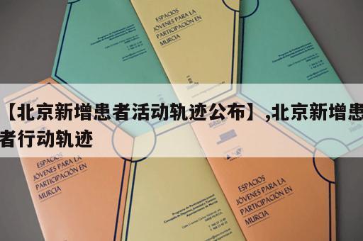 【北京新增患者活动轨迹公布】,北京新增患者行动轨迹