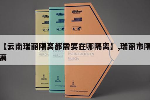 【云南瑞丽隔离都需要在哪隔离】,瑞丽市隔离