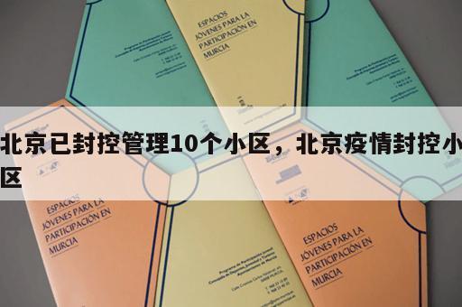北京已封控管理10个小区,北京疫情封控小区 北京已封控管理10个小区,北京疫情封控小区