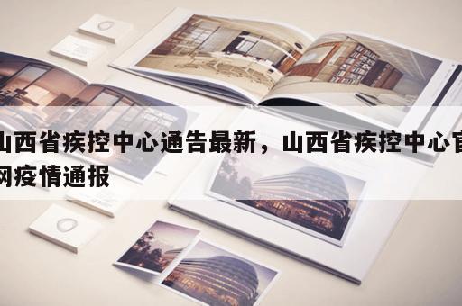 山西省疾控中心通告最新,山西省疾控中心官网疫情通报 山西省疾控中心通告最新,山西省疾控中心官网疫情通报