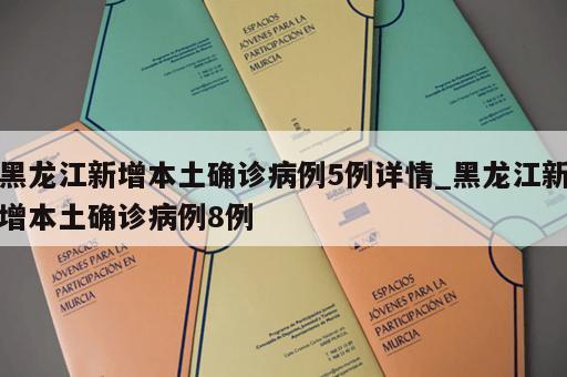 黑龙江新增本土确诊病例5例详情_黑龙江新增本土确诊病例8例 黑龙江新增本土确诊病例5例详情_黑龙江新增本土确诊病例8例