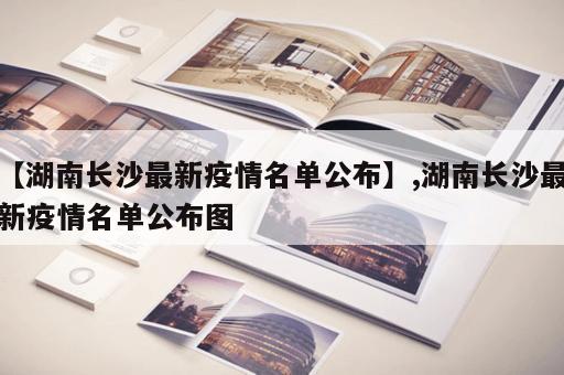 【湖南长沙最新疫情名单公布】,湖南长沙最新疫情名单公布图 【湖南长沙最新疫情名单公布】,湖南长沙最新疫情名单公布图