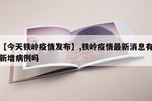 【今天铁岭疫情发布】,铁岭疫情最新消息有新增病例吗 【今天铁岭疫情发布】,铁岭疫情最新消息有新增病例吗