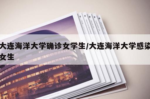 大连海洋大学确诊女学生/大连海洋大学感染女生