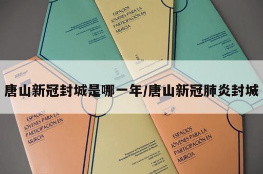 唐山新冠封城是哪一年/唐山新冠肺炎封城