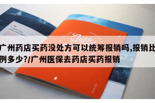 广州药店买药没处方可以统筹报销吗,报销比例多少?/广州医保去药店买药报销