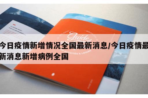 今日疫情新增情况全国最新消息/今日疫情最新消息新增病例全国