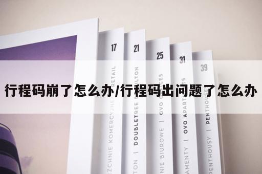 行程码崩了怎么办/行程码出问题了怎么办