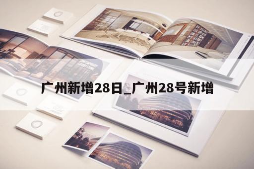 广州新增28日_广州28号新增