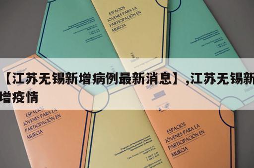 【江苏无锡新增病例最新消息】,江苏无锡新增疫情