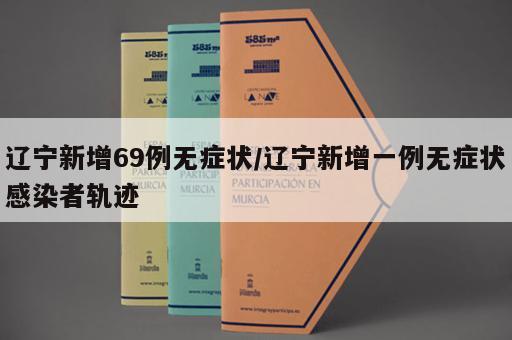 辽宁新增69例无症状/辽宁新增一例无症状感染者轨迹
