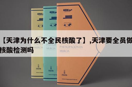 【天津为什么不全民核酸了】,天津要全员做核酸检测吗
