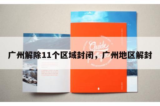 广州解除11个区域封闭，广州地区解封
