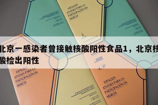 北京一感染者曾接触核酸阳性食品1，北京核酸检出阳性