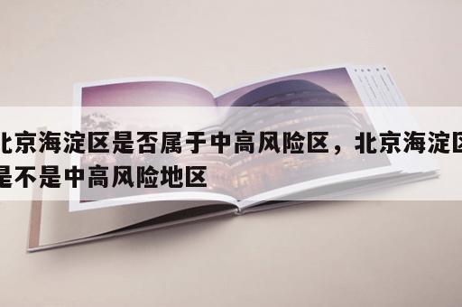 北京海淀区是否属于中高风险区，北京海淀区是不是中高风险地区