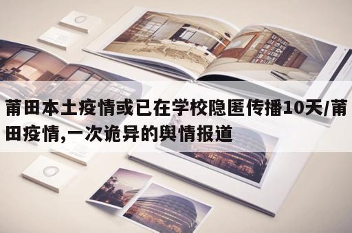 莆田本土疫情或已在学校隐匿传播10天/莆田疫情,一次诡异的舆情报道