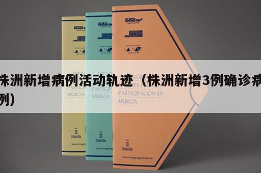 株洲新增病例活动轨迹（株洲新增3例确诊病例）
