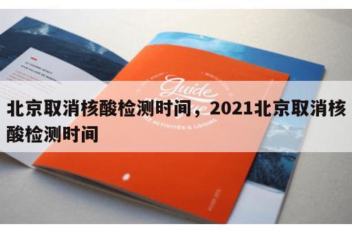 北京取消核酸检测时间，2021北京取消核酸检测时间