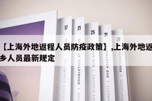 【上海外地返程人员防疫政策】,上海外地返乡人员最新规定