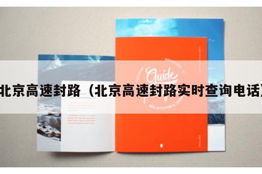 北京高速封路（北京高速封路实时查询电话）