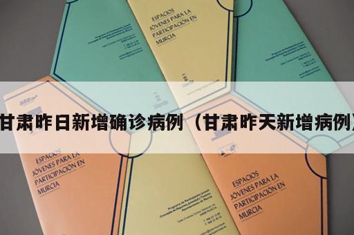 甘肃昨日新增确诊病例（甘肃昨天新增病例）